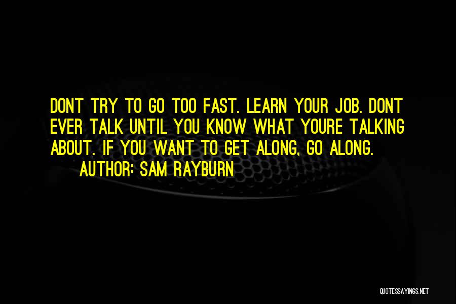 Sam Rayburn Quotes: Dont Try To Go Too Fast. Learn Your Job. Dont Ever Talk Until You Know What Youre Talking About. If