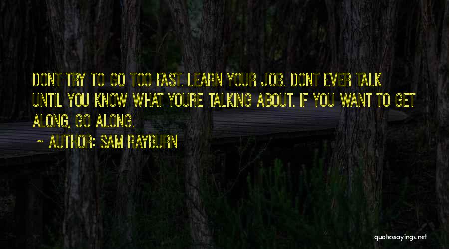 Sam Rayburn Quotes: Dont Try To Go Too Fast. Learn Your Job. Dont Ever Talk Until You Know What Youre Talking About. If