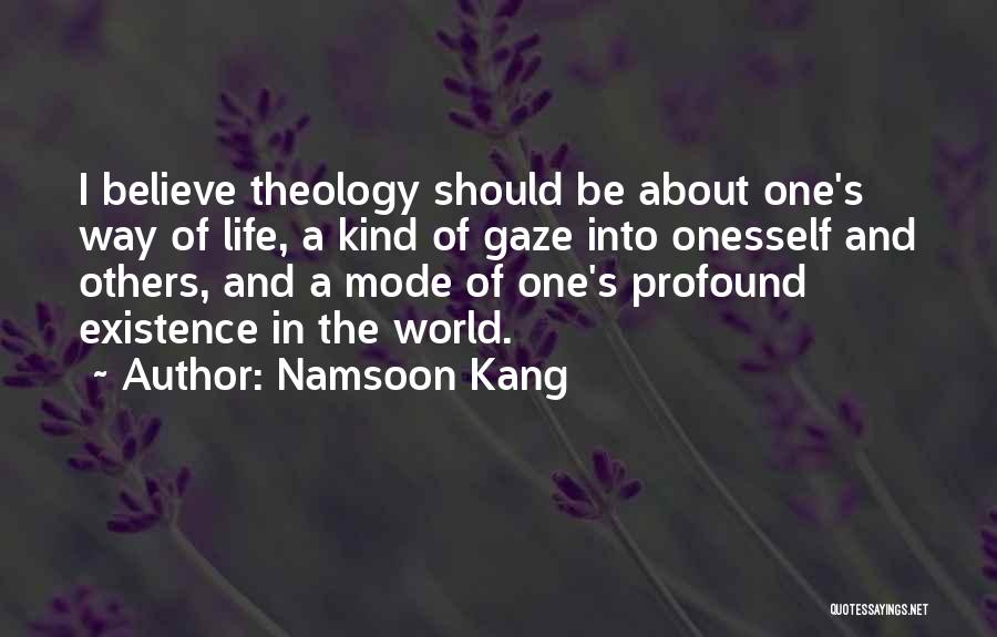 Namsoon Kang Quotes: I Believe Theology Should Be About One's Way Of Life, A Kind Of Gaze Into Onesself And Others, And A
