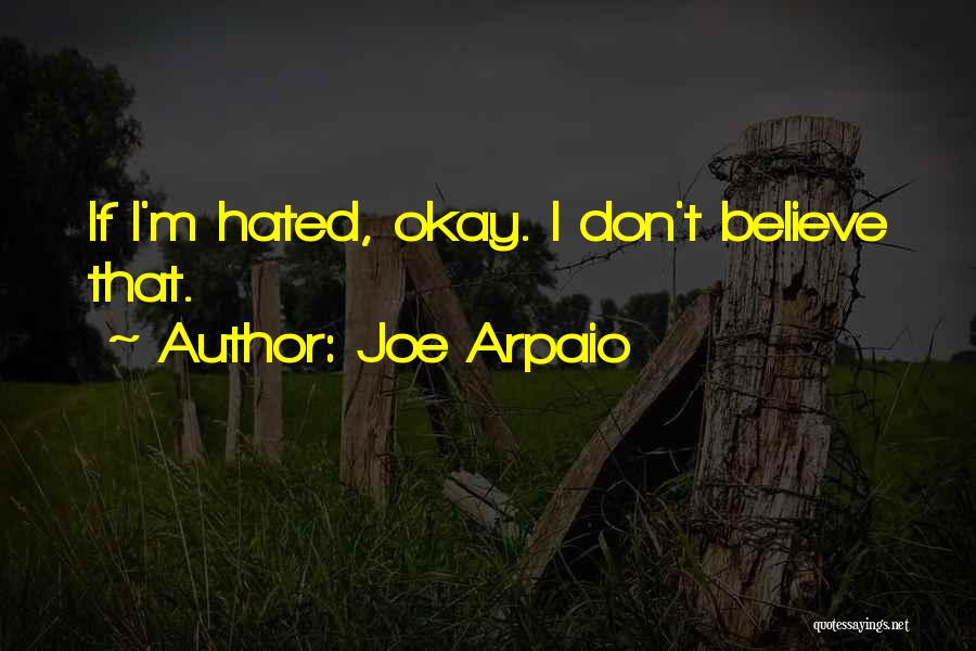 Joe Arpaio Quotes: If I'm Hated, Okay. I Don't Believe That.