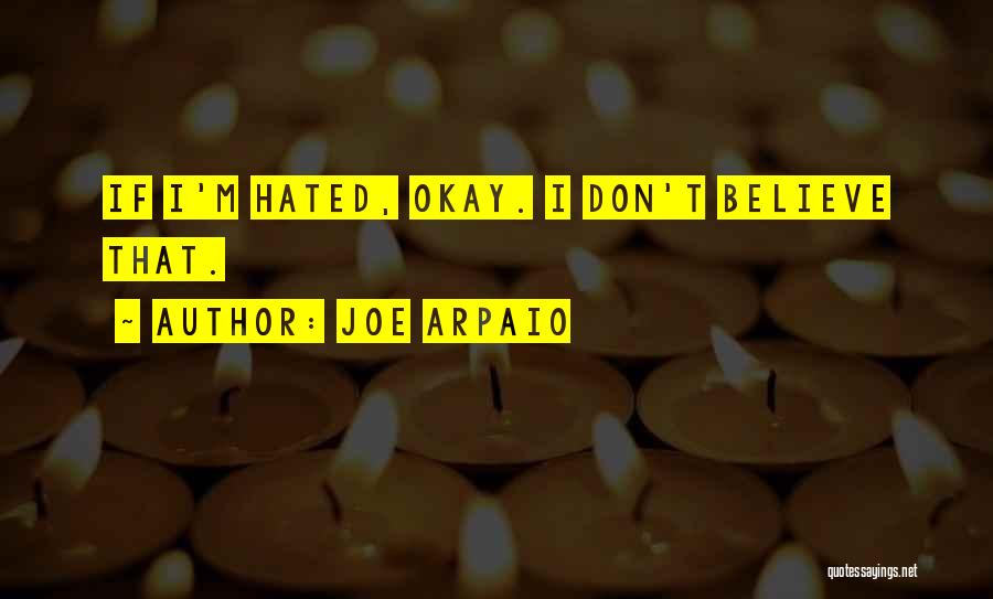 Joe Arpaio Quotes: If I'm Hated, Okay. I Don't Believe That.