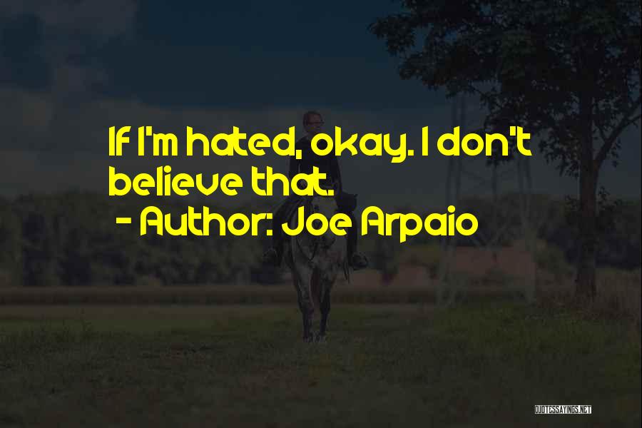 Joe Arpaio Quotes: If I'm Hated, Okay. I Don't Believe That.