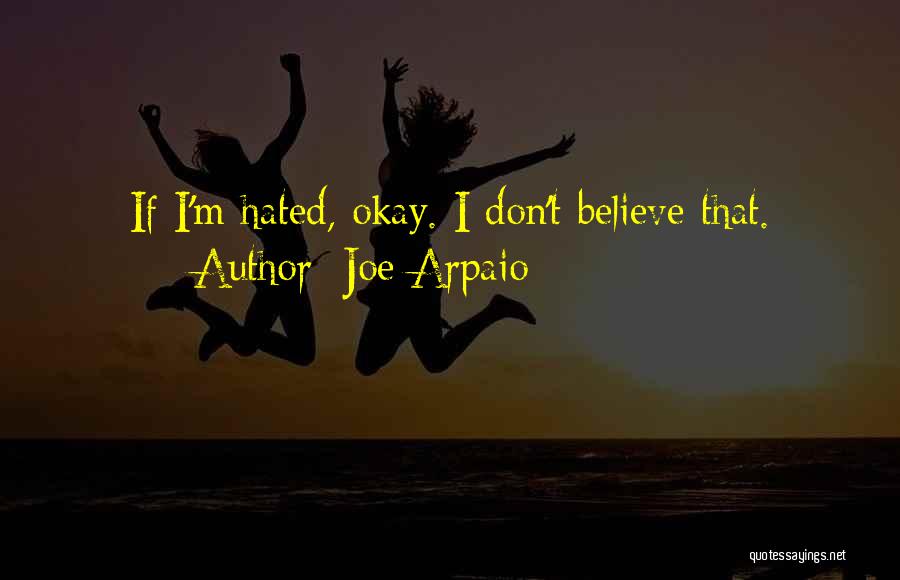 Joe Arpaio Quotes: If I'm Hated, Okay. I Don't Believe That.