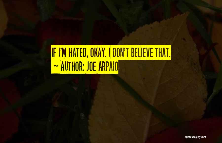 Joe Arpaio Quotes: If I'm Hated, Okay. I Don't Believe That.