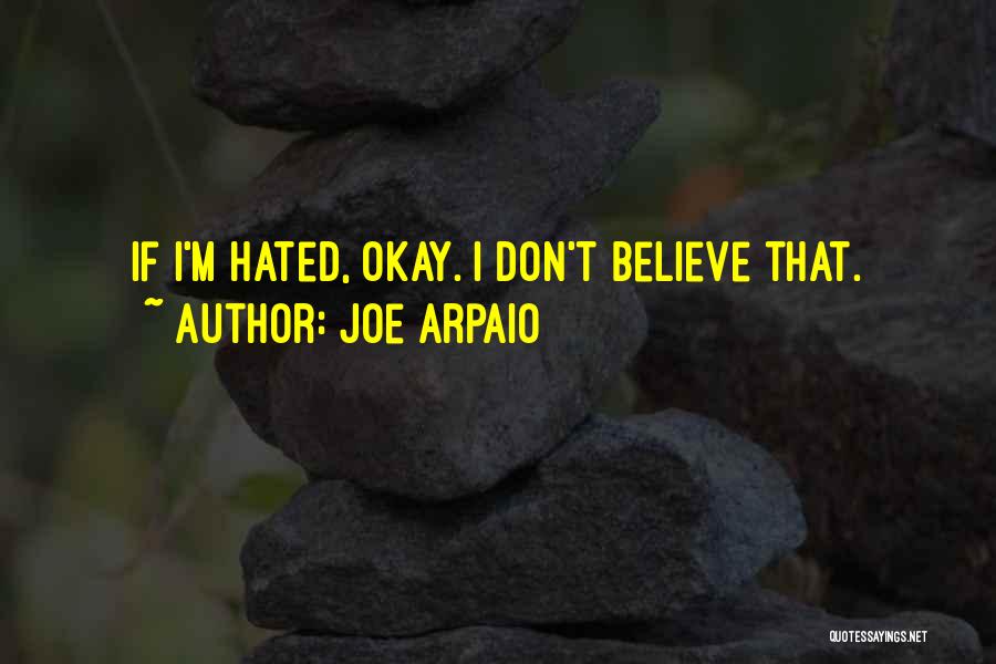 Joe Arpaio Quotes: If I'm Hated, Okay. I Don't Believe That.