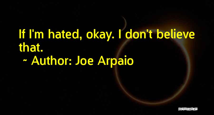 Joe Arpaio Quotes: If I'm Hated, Okay. I Don't Believe That.