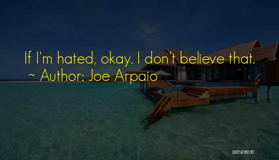 Joe Arpaio Quotes: If I'm Hated, Okay. I Don't Believe That.