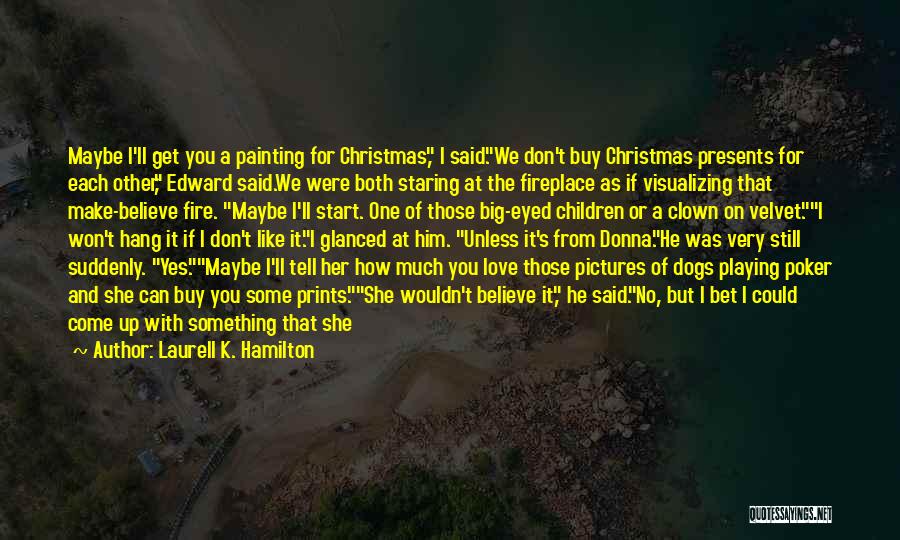 Laurell K. Hamilton Quotes: Maybe I'll Get You A Painting For Christmas, I Said.we Don't Buy Christmas Presents For Each Other, Edward Said.we Were