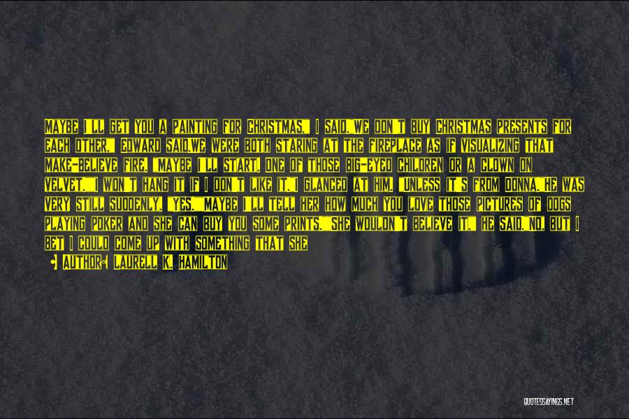 Laurell K. Hamilton Quotes: Maybe I'll Get You A Painting For Christmas, I Said.we Don't Buy Christmas Presents For Each Other, Edward Said.we Were