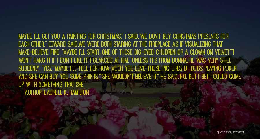 Laurell K. Hamilton Quotes: Maybe I'll Get You A Painting For Christmas, I Said.we Don't Buy Christmas Presents For Each Other, Edward Said.we Were