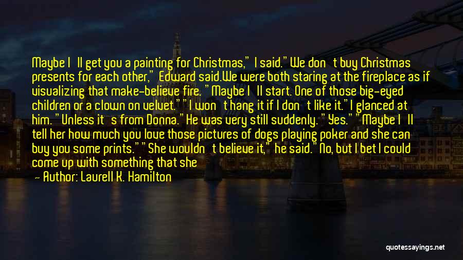 Laurell K. Hamilton Quotes: Maybe I'll Get You A Painting For Christmas, I Said.we Don't Buy Christmas Presents For Each Other, Edward Said.we Were