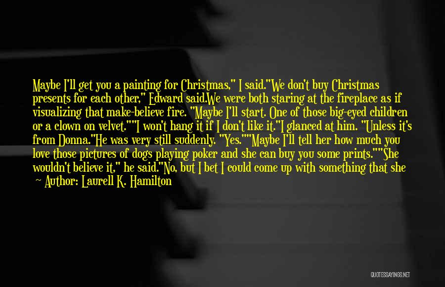 Laurell K. Hamilton Quotes: Maybe I'll Get You A Painting For Christmas, I Said.we Don't Buy Christmas Presents For Each Other, Edward Said.we Were