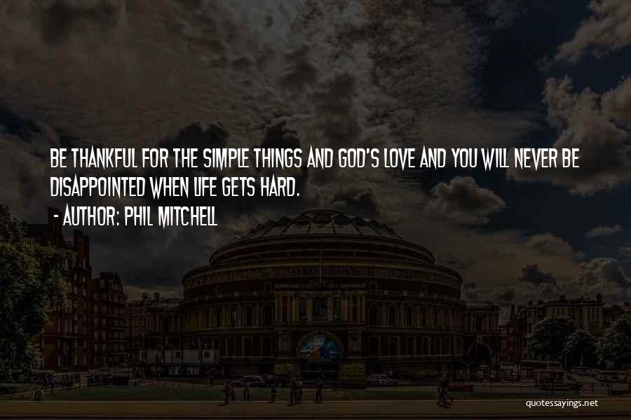 Phil Mitchell Quotes: Be Thankful For The Simple Things And God's Love And You Will Never Be Disappointed When Life Gets Hard.