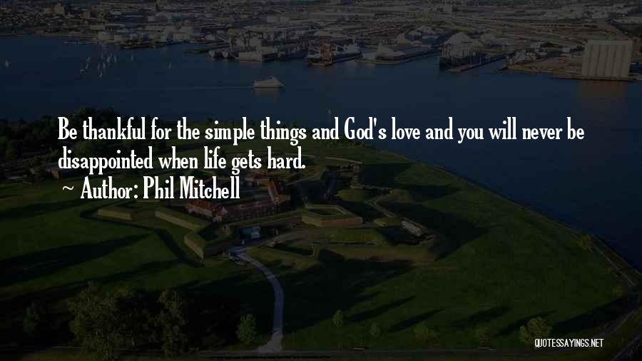 Phil Mitchell Quotes: Be Thankful For The Simple Things And God's Love And You Will Never Be Disappointed When Life Gets Hard.