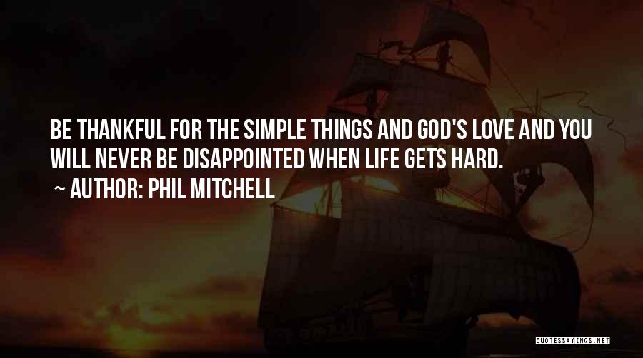 Phil Mitchell Quotes: Be Thankful For The Simple Things And God's Love And You Will Never Be Disappointed When Life Gets Hard.