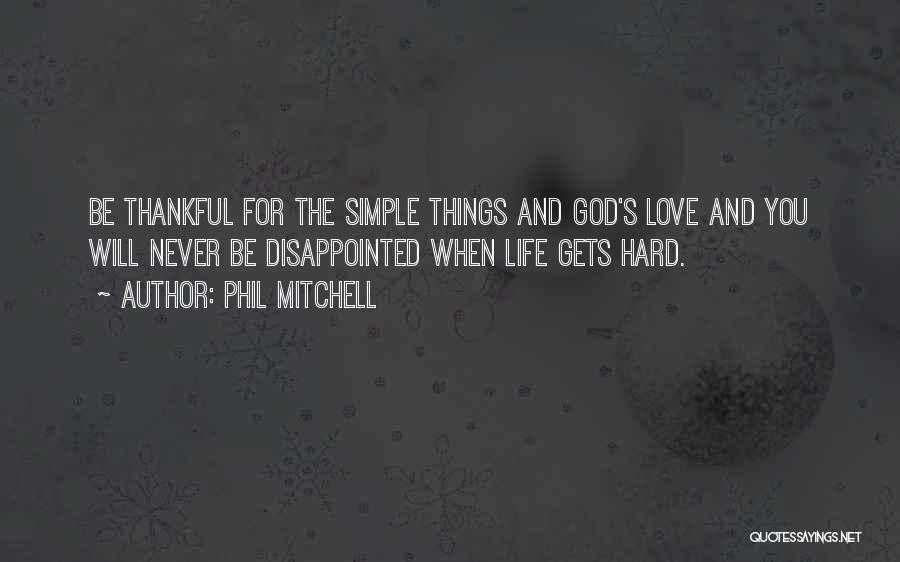 Phil Mitchell Quotes: Be Thankful For The Simple Things And God's Love And You Will Never Be Disappointed When Life Gets Hard.