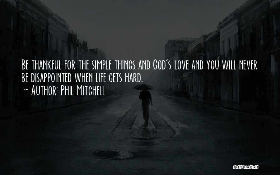 Phil Mitchell Quotes: Be Thankful For The Simple Things And God's Love And You Will Never Be Disappointed When Life Gets Hard.