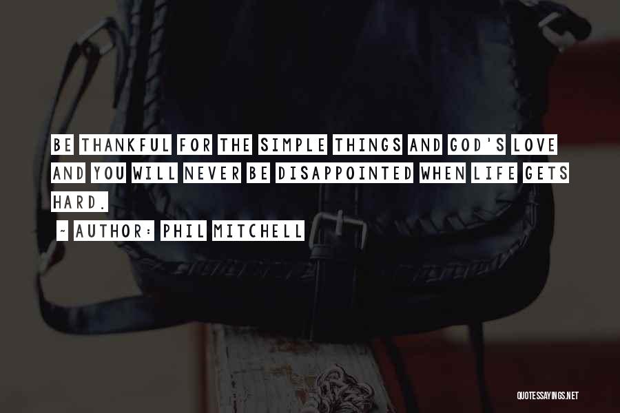 Phil Mitchell Quotes: Be Thankful For The Simple Things And God's Love And You Will Never Be Disappointed When Life Gets Hard.