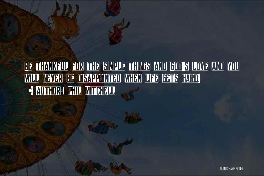 Phil Mitchell Quotes: Be Thankful For The Simple Things And God's Love And You Will Never Be Disappointed When Life Gets Hard.