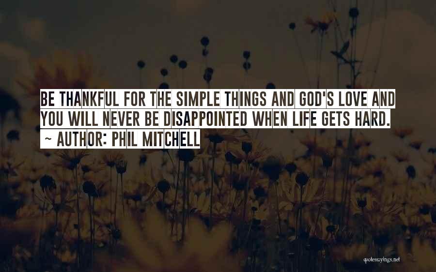 Phil Mitchell Quotes: Be Thankful For The Simple Things And God's Love And You Will Never Be Disappointed When Life Gets Hard.