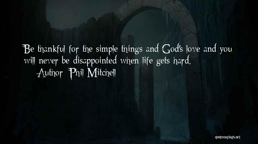 Phil Mitchell Quotes: Be Thankful For The Simple Things And God's Love And You Will Never Be Disappointed When Life Gets Hard.