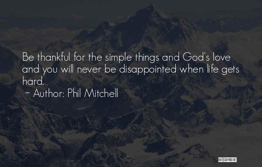 Phil Mitchell Quotes: Be Thankful For The Simple Things And God's Love And You Will Never Be Disappointed When Life Gets Hard.