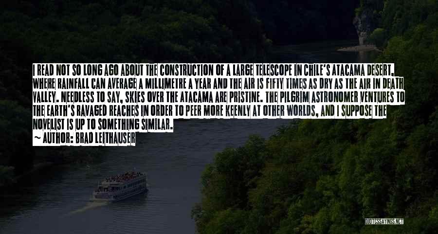 Brad Leithauser Quotes: I Read Not So Long Ago About The Construction Of A Large Telescope In Chile's Atacama Desert, Where Rainfall Can
