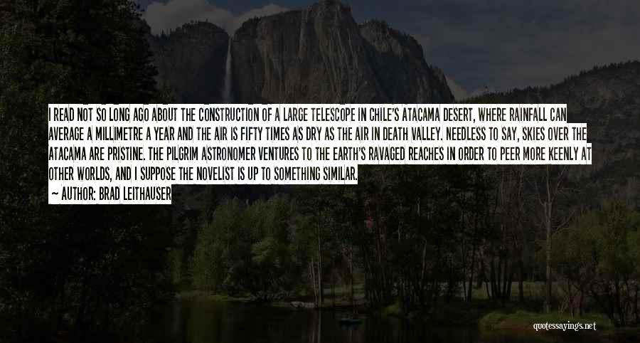 Brad Leithauser Quotes: I Read Not So Long Ago About The Construction Of A Large Telescope In Chile's Atacama Desert, Where Rainfall Can