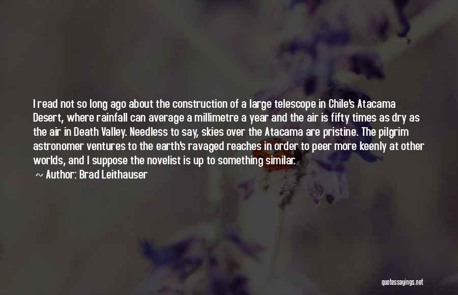 Brad Leithauser Quotes: I Read Not So Long Ago About The Construction Of A Large Telescope In Chile's Atacama Desert, Where Rainfall Can