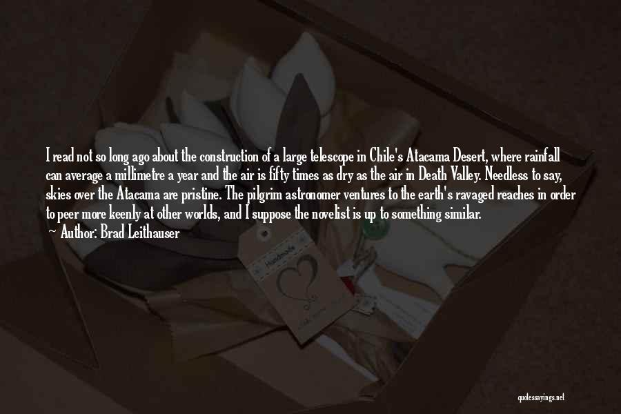Brad Leithauser Quotes: I Read Not So Long Ago About The Construction Of A Large Telescope In Chile's Atacama Desert, Where Rainfall Can