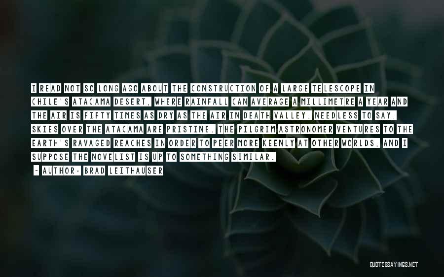 Brad Leithauser Quotes: I Read Not So Long Ago About The Construction Of A Large Telescope In Chile's Atacama Desert, Where Rainfall Can