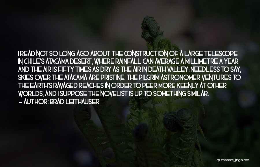 Brad Leithauser Quotes: I Read Not So Long Ago About The Construction Of A Large Telescope In Chile's Atacama Desert, Where Rainfall Can