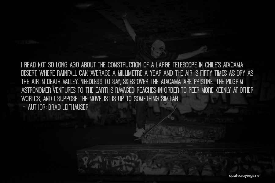 Brad Leithauser Quotes: I Read Not So Long Ago About The Construction Of A Large Telescope In Chile's Atacama Desert, Where Rainfall Can