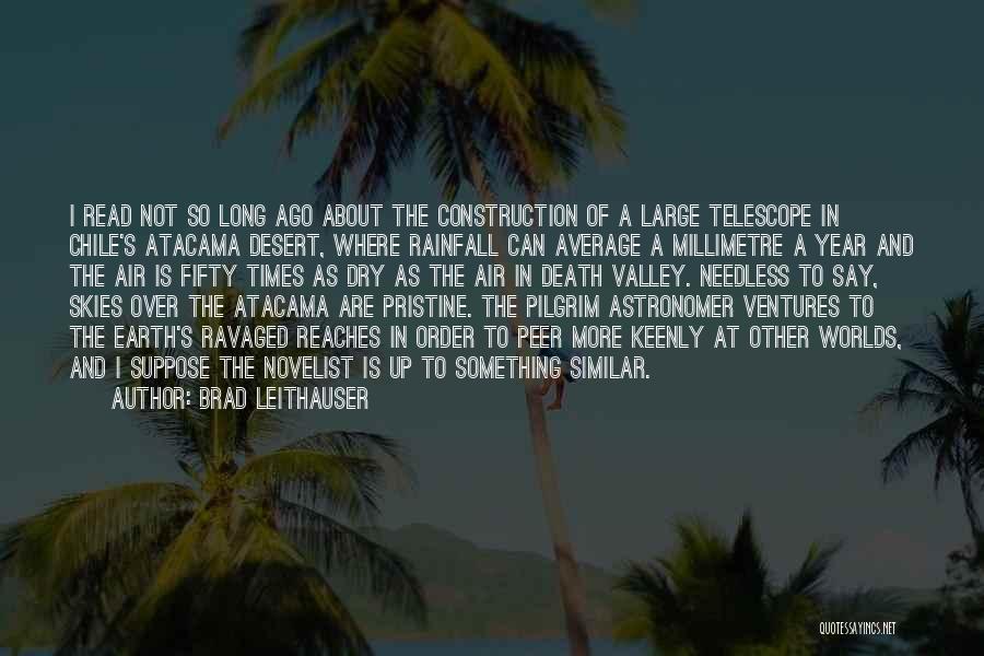 Brad Leithauser Quotes: I Read Not So Long Ago About The Construction Of A Large Telescope In Chile's Atacama Desert, Where Rainfall Can