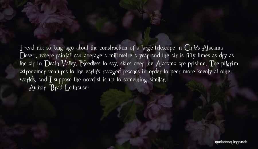 Brad Leithauser Quotes: I Read Not So Long Ago About The Construction Of A Large Telescope In Chile's Atacama Desert, Where Rainfall Can