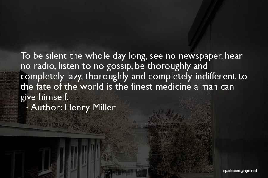 Henry Miller Quotes: To Be Silent The Whole Day Long, See No Newspaper, Hear No Radio, Listen To No Gossip, Be Thoroughly And