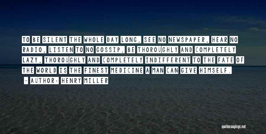 Henry Miller Quotes: To Be Silent The Whole Day Long, See No Newspaper, Hear No Radio, Listen To No Gossip, Be Thoroughly And