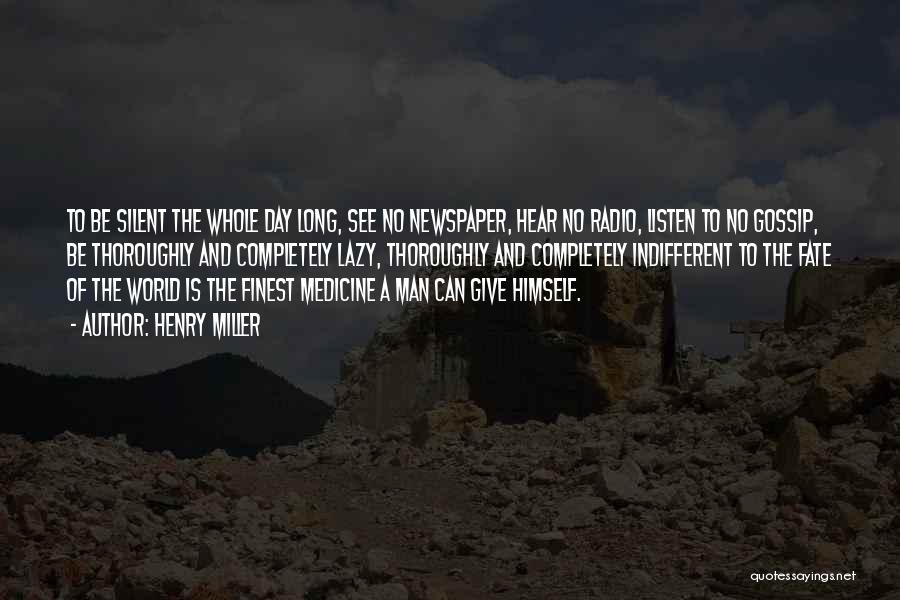 Henry Miller Quotes: To Be Silent The Whole Day Long, See No Newspaper, Hear No Radio, Listen To No Gossip, Be Thoroughly And