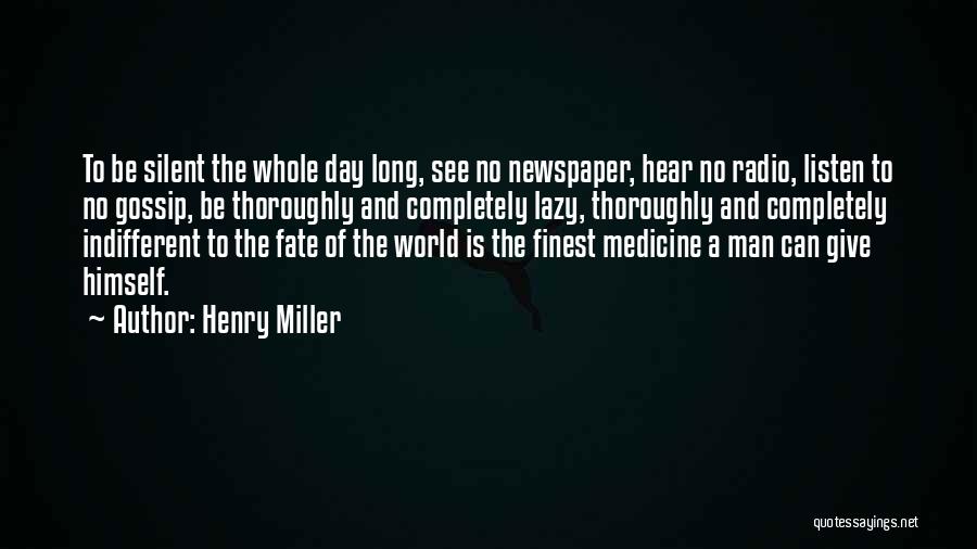 Henry Miller Quotes: To Be Silent The Whole Day Long, See No Newspaper, Hear No Radio, Listen To No Gossip, Be Thoroughly And