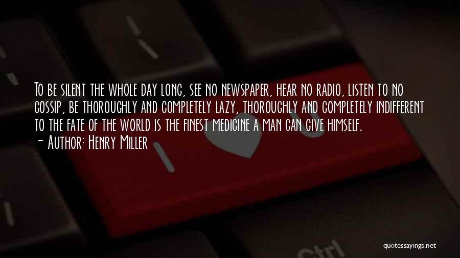 Henry Miller Quotes: To Be Silent The Whole Day Long, See No Newspaper, Hear No Radio, Listen To No Gossip, Be Thoroughly And