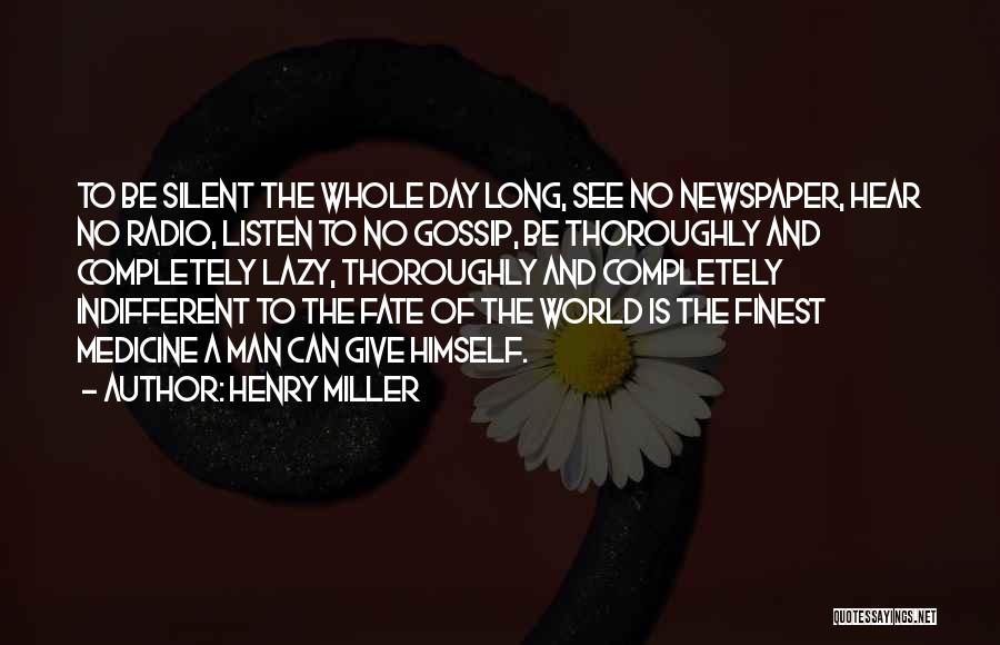 Henry Miller Quotes: To Be Silent The Whole Day Long, See No Newspaper, Hear No Radio, Listen To No Gossip, Be Thoroughly And