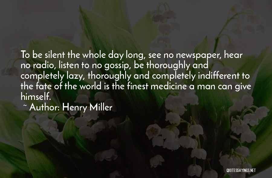 Henry Miller Quotes: To Be Silent The Whole Day Long, See No Newspaper, Hear No Radio, Listen To No Gossip, Be Thoroughly And