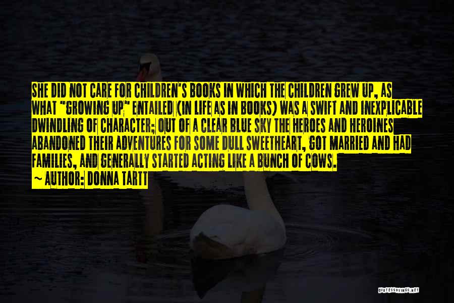 Donna Tartt Quotes: She Did Not Care For Children's Books In Which The Children Grew Up, As What Growing Up Entailed (in Life
