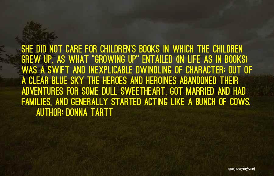 Donna Tartt Quotes: She Did Not Care For Children's Books In Which The Children Grew Up, As What Growing Up Entailed (in Life