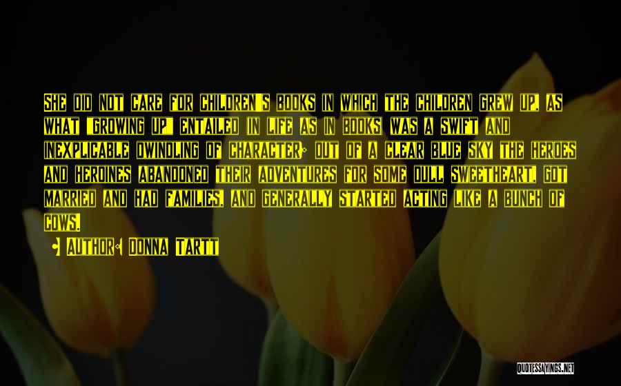 Donna Tartt Quotes: She Did Not Care For Children's Books In Which The Children Grew Up, As What Growing Up Entailed (in Life