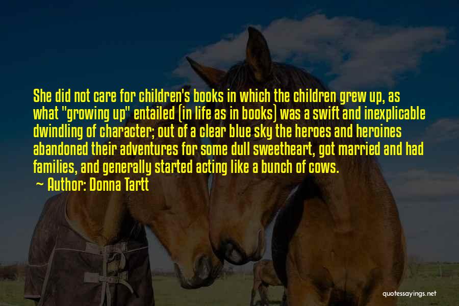 Donna Tartt Quotes: She Did Not Care For Children's Books In Which The Children Grew Up, As What Growing Up Entailed (in Life