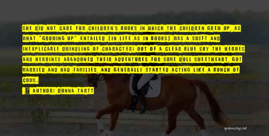 Donna Tartt Quotes: She Did Not Care For Children's Books In Which The Children Grew Up, As What Growing Up Entailed (in Life