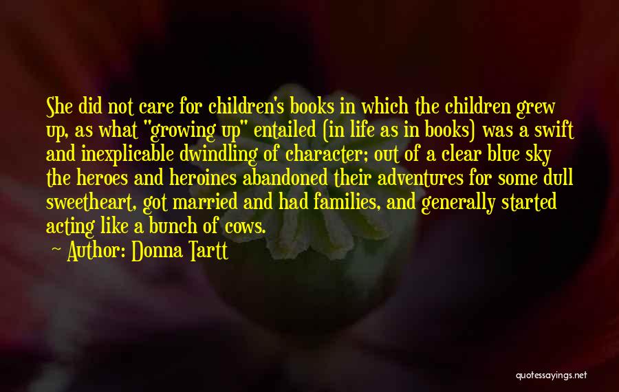 Donna Tartt Quotes: She Did Not Care For Children's Books In Which The Children Grew Up, As What Growing Up Entailed (in Life