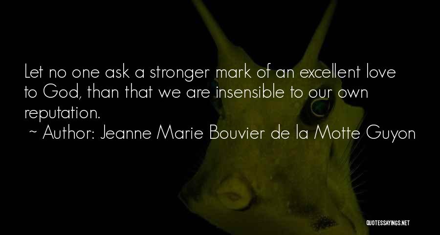 Jeanne Marie Bouvier De La Motte Guyon Quotes: Let No One Ask A Stronger Mark Of An Excellent Love To God, Than That We Are Insensible To Our
