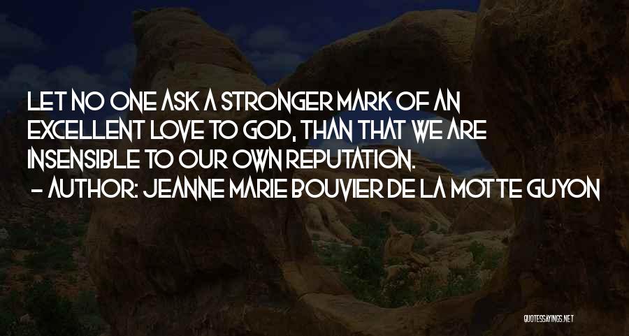 Jeanne Marie Bouvier De La Motte Guyon Quotes: Let No One Ask A Stronger Mark Of An Excellent Love To God, Than That We Are Insensible To Our